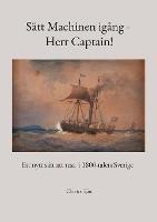 Sätt Machinen igång - Herr Captain!: Ett nytt sätt att resa i 1800-talets Sverige - Christer Bjäre - cover