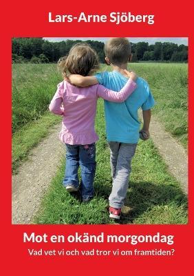 Mot en okand morgondag: Vad vet vi och vad tror vi om framtiden? - Lars-Arne Sjoeberg - cover