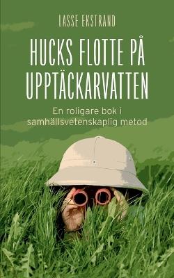 Hucks flotte på upptäckarvatten: En roligare bok i samhällsvetenskaplig metod - Lasse Ekstrand - cover