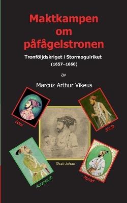 Maktkampen om påfågelstronen: Tronföljdskriget i Stormogulriket (1657-1660) - Marcuz Vikeus - cover