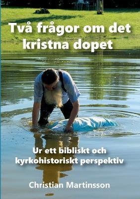 Två frågor om det kristna dopet: Ur ett bibliskt och kyrkohistoriskt perspektiv - Christian Martinsson - cover