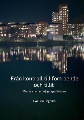Från kontroll till förtroende och tillit: På resa i en omöjlig organisation - Eva-Lisa Högbom - cover