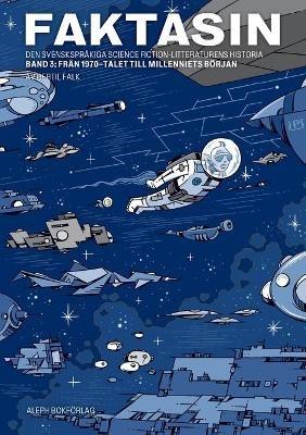 Faktasin: Den svensksprakiga science fiction-litteraturens historia. BAND 3: Fran 70-talet till millenniets boerjan - Bertil Falk - cover