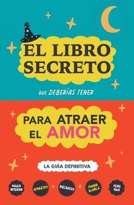 El libro secreto que deberias tener para atraer el amor: La guia definitiva: Hechizos, Amuletos, Visualizaciones, Feng Shui, Ley de La Atraccion, Magia Blanca, Afirmaciones - Eve Stars - cover