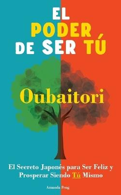 El Poder de Ser Tú: Oubaitori. El Secreto Japonés para ser Feliz y Prosperar siendo Tú. Libro de desarrollo personal. - Amanda Peng - cover