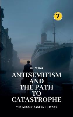 Antisemitism and the Path to Catastrophe: The Middle East in History - Hui Wang - cover