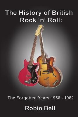 The History of British Rock 'n' Roll: The Forgotten Years 1956 - 1962 - Robin Bell - cover