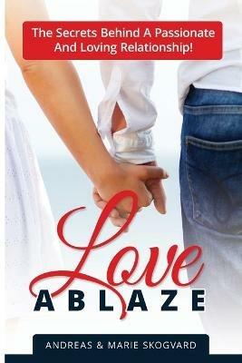 Love Ablaze: The Secrets behind a Passionate and Loving Relationship - Andreas Skogvard,Marie Skogvard - cover