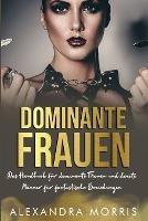 Dominante Frauen: Das Handbuch fur dominante Frauen und devote Manner fur fantastische Beziehungen