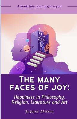 The Many Faces of Joy: Happiness in Philosophy, Religion, Literature and Art - Joyce Akesson - cover