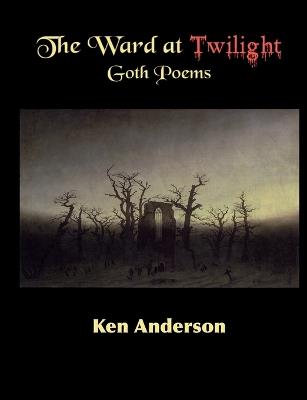 The Ward at Twilight: Goth Poems - Ken Anderson - cover