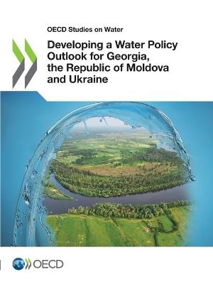 Developing a water policy outlook for Georgia, the Republic of Moldova and Ukraine - Organisation for Economic Co-operation and Development - cover