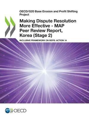 Making dispute resolution more effective: MAP peer review report, Korea (Stage 2), inclusive framework on BEPs, Action 14 - Organisation for Economic Co-operation and Development - cover