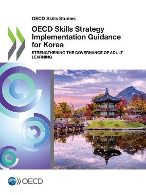 OECD skills strategy implementation guidance for Korea: strengthening the governance of adult learning - Organisation for Economic Co-operation and Development - cover