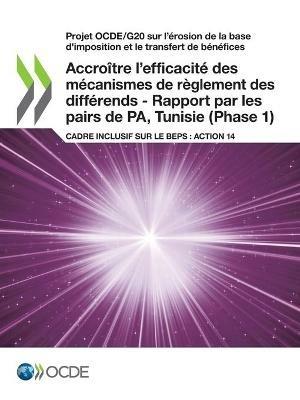 Projet Ocde/G20 Sur l'A(c)Rosion de la Base d'Imposition Et Le Transfert de Ba(c)Na(c)Fices Accroa(r)Tre l'Efficacita(c) Des Ma(c)Canismes de Reglement Des Diffa(c)Rends - Rapport Par Les Pairs de Pa, Tunisie (Phase 1) Cadre Inclusif Sur Le Beps: Action 14 - Oecd - cover