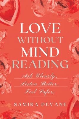 Love Without Mind-Reading: Ask Clearly, Listen Better, Feel Safer - Samira Devane - cover