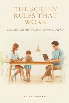 The Screen Rules That Work: Tech Boundaries Without Constant Fights - Anika Solmare - cover