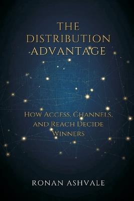 The Distribution Advantage: How Access, Channels, and Reach Decide Winners - Ronan Ashvale - cover
