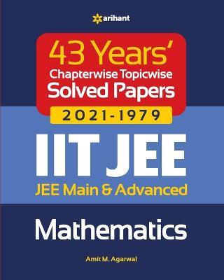 43 Years Chapterwise Topicwise Solved Papers (2021-1979) IIT JEE Mathematics - Amit M Agarwal - cover