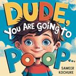 Dude, you are going to Poop!: A whimsical tale of resilience, laughter, and life's little messes-a fun way to boost your child's self esteem.