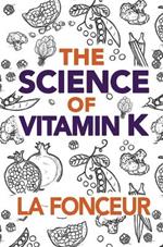 The Science of Vitamin K: Everything You Need to Know About Vitamin K