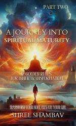 A Journey into Spiritual Maturity: 12 Golden Rules for Inner Transformation - Part Two