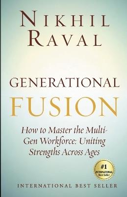 Generational Fusion - How to Master the Multi Gen Workforce Uniting Strengths across Ages - Nikhil Raval - cover
