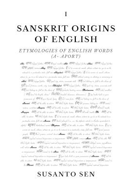Sanskrit Origins of English: Etymologies of English Words (a-aport) - Susanto Sen - cover