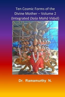 Ten Cosmic Forms of the Divine Mother - Volume 2: Integrated Dasa Maha Vidya - Ramamurthy Natarajan - cover