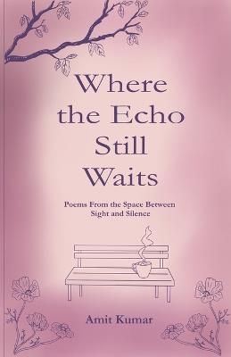 Where the Echo Still  Waits : Poems from the Space Between Sight  and Silence  (Edition1st) - Amit Kumar - cover