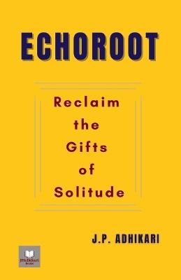 Echoroot: Reclaim the Gifts of Solitude - J P Adhikari - cover