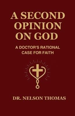 A Second Opinion on God: A Doctor's Rational Case for Faith - Nelson Thomas - cover