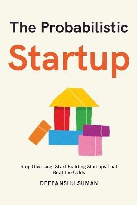 The Probabilistic Startup: How to Tilt the Odds in Your Favor and Build a Thriving Startup - Deepanshu Suman - cover