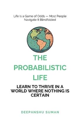 The Probabilistic Life: Thriving in a World Where Nothing Is Certain - Suman - cover
