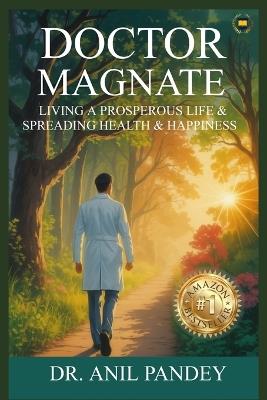 Doctor Magnate: Living a Prosperous Life & Spreading Health & Happiness - Anil Pandey - cover