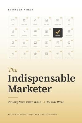 The Indispensable Marketer: Proving Your Value When AI Does the Work - Sudheer Kiran - cover