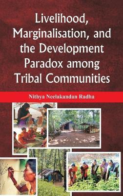 Livelihood, Marginalisation, and the Development Paradox among Tribal Communities - Nithya Neelakandan Radha - cover