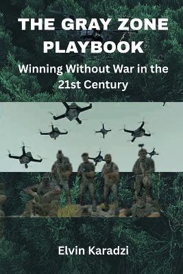 The Gray Zone Playbook: Winning Without War in the 21st Century - Elvin Karadzi - cover