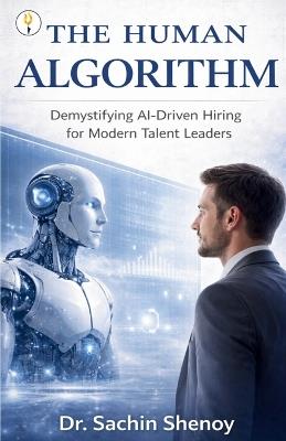 The Human Algorithm Demystifying AI-Driven Hiring for Modern Talent Leaders - Sachin Shenoy - cover