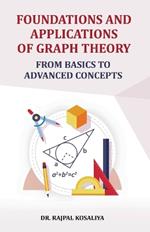 Foundations and Application of Graph Theory: From Basics to Advanced Concepts