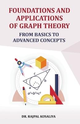 Foundations and Application of Graph Theory: From Basics to Advanced Concepts - Rajpal Kosaliya - cover