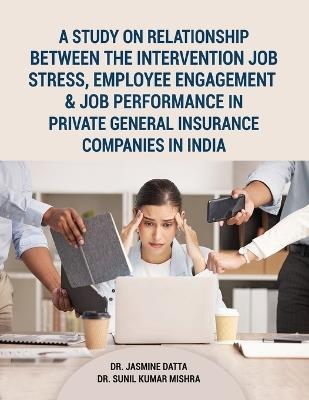 A Study on Relationship between the intervention Job Stress, Employee Engagement & Job Performance in Private General Insurance Companies in India - Jasmine Datta,Sunil Kumar Mishra - cover