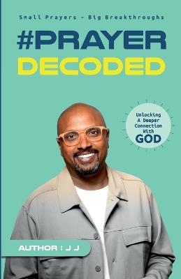 Prayer Decoded: Small Prayers Big Breakthroughs - J J - cover