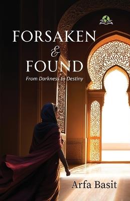Forsaken & Found: From Darkness to Destiny - Arfa Basit - cover