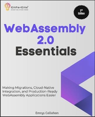 WebAssembly 2.0 Essentials, Second Edition: Making Migrations, Cloud-Native Integration, and Production-Ready WebAssembly Applications Easier - Emrys Callahan - cover