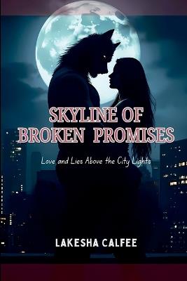 Skyline of Broken Promises: Love and Lies Above the City Lights. - Lakesha Calfee - cover