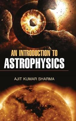 An Introduction to Astrophysics - Ajit Kumar Sharma - cover