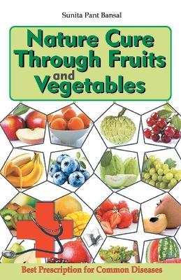 Nature Cure Through Fruits and Vegetables: Best Natural Prescriptions for Common Everyday Diseases - Sunita Pant Bansal - cover
