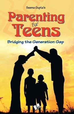 Parenting for Teens: Bridging the Gap in Thinking Between Two Generations - Seema Gupta - cover