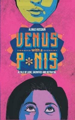 Venus with a P*nis - A Tale of Love, Sacrifice and Betraya - Almas Hussain - cover
